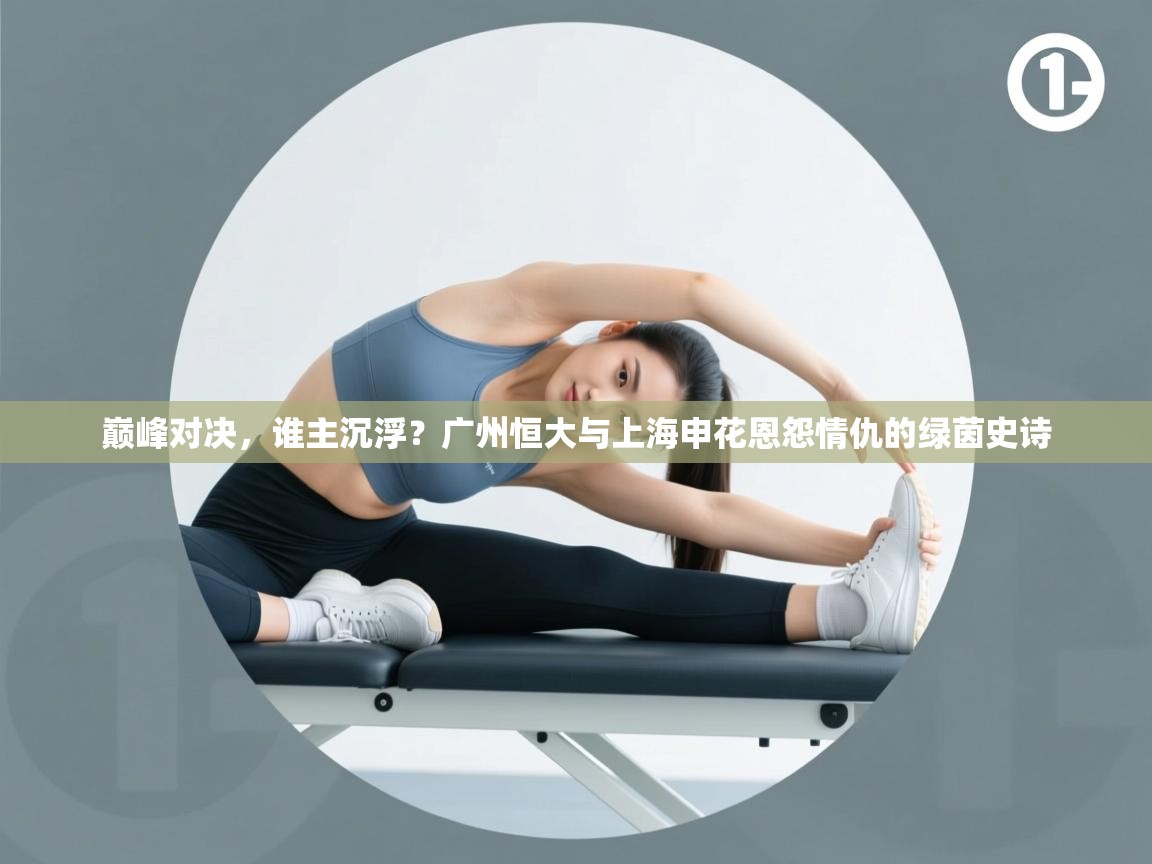 巅峰对决,谁主沉浮?广州恒大与上海申花恩怨情仇的绿茵史诗 第2张